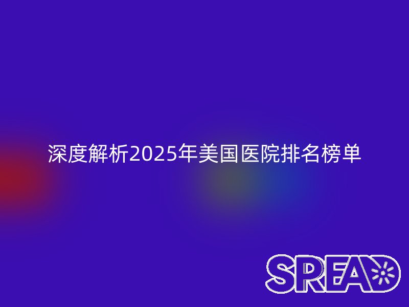 深度解析2025年美国医院排名榜单
