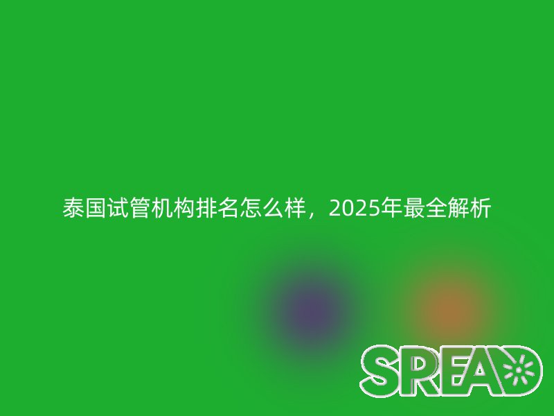 泰国试管机构排名怎么样？2025年最全解析