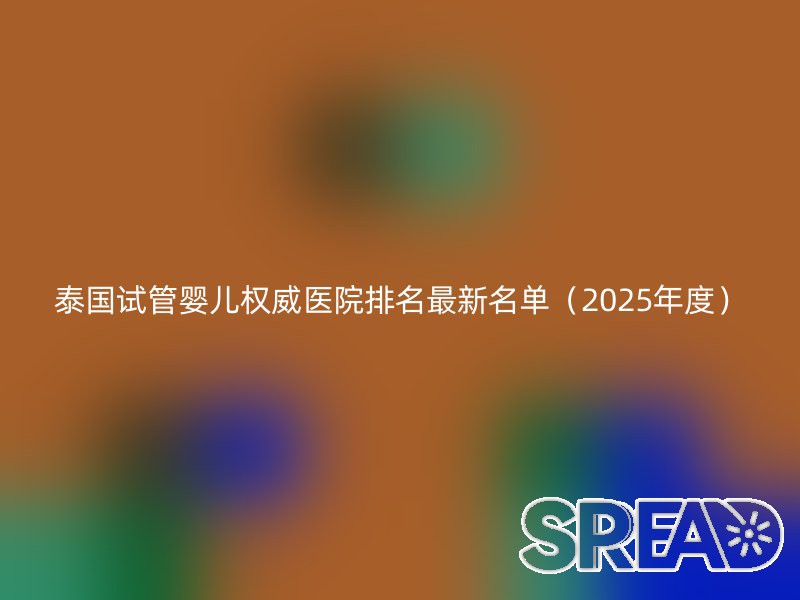 泰国试管婴儿权威医院排名最新名单（2025年度）