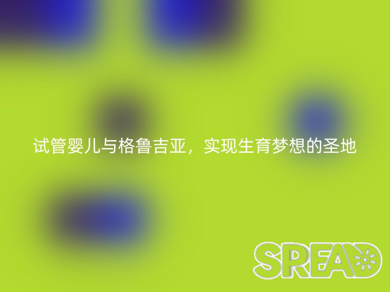 试管婴儿与格鲁吉亚，实现生育梦想的圣地