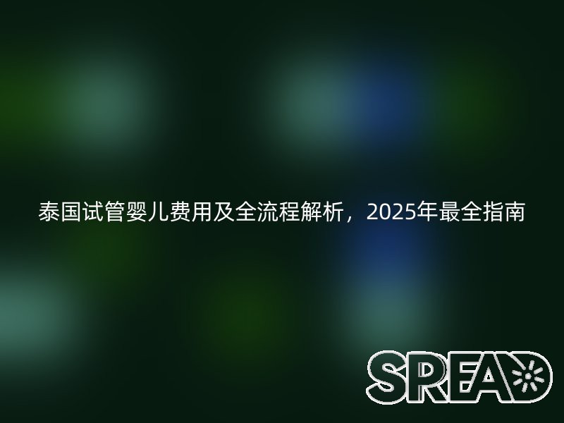 泰国试管婴儿费用及全流程解析，2025年最全指南