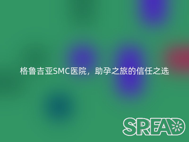 格鲁吉亚SMC医院，助孕之旅的信任之选
