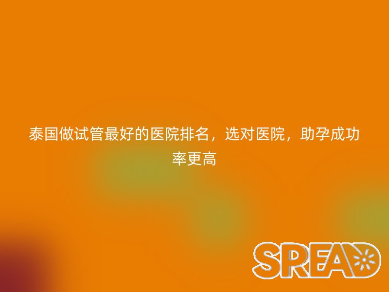 泰国试管婴儿医院选择指南（2025 更新）—— 低收入家庭如何选高性价比医院？
