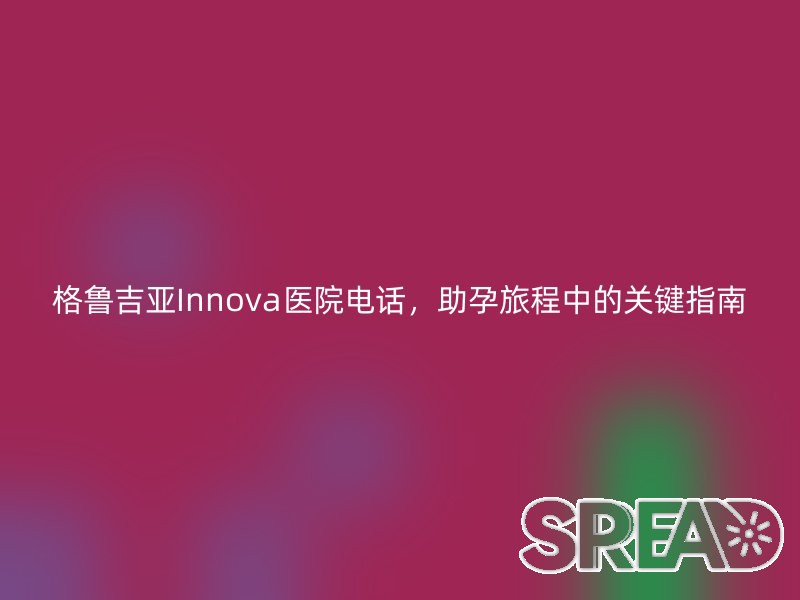 格鲁吉亚Innova医院电话，助孕旅程中的关键指南