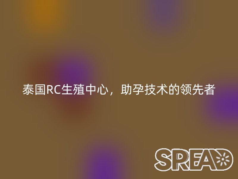 泰国LRC生殖中心，助孕技术的领先者