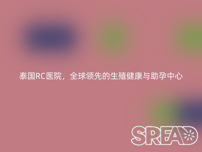 泰国LRC医院，全球领先的生殖健康与助孕中心