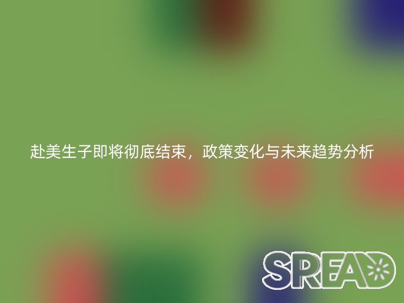 赴美生子即将彻底结束，政策变化与未来趋势分析