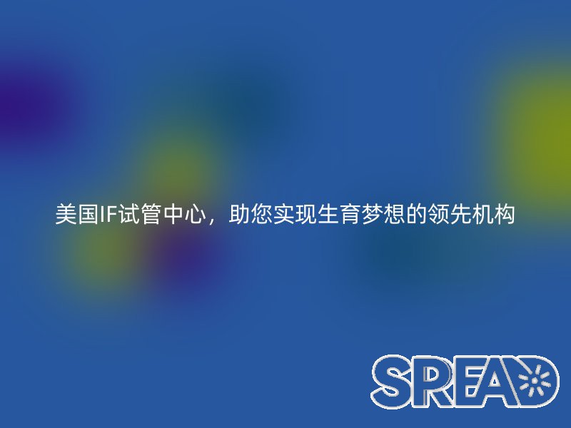 美国IF试管中心，助您实现生育梦想的领先机构