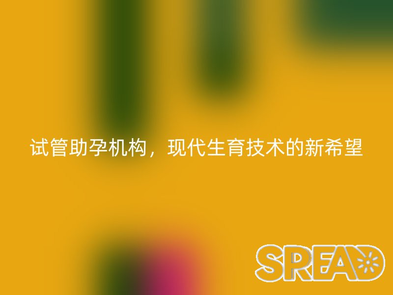 试管助孕机构，现代生育技术的新希望