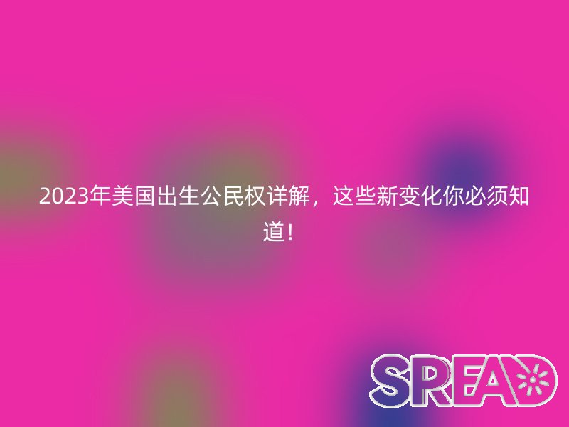 2025年美国出生公民权详解，这些新变化你必须知道！