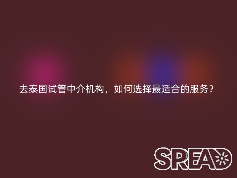 去泰国试管中介机构，如何选择最适合的服务？