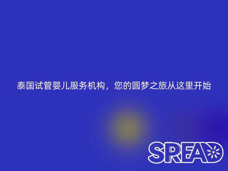 泰国试管婴儿服务机构，您的圆梦之旅从这里开始