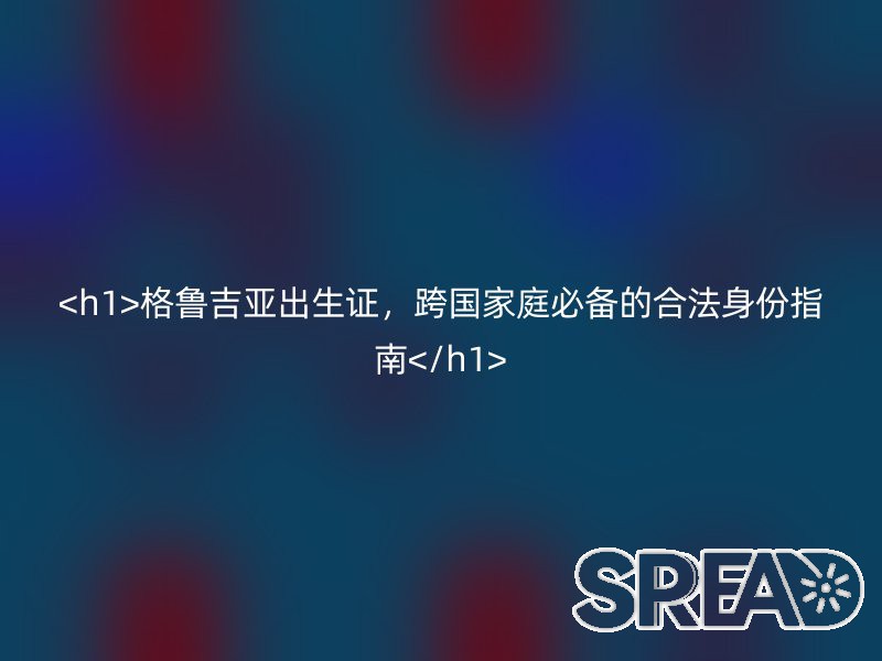 <h1>格鲁吉亚出生证，跨国家庭必备的合法身份指南</h1>