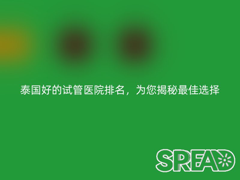 泰国好的试管医院排名，为您揭秘最佳选择