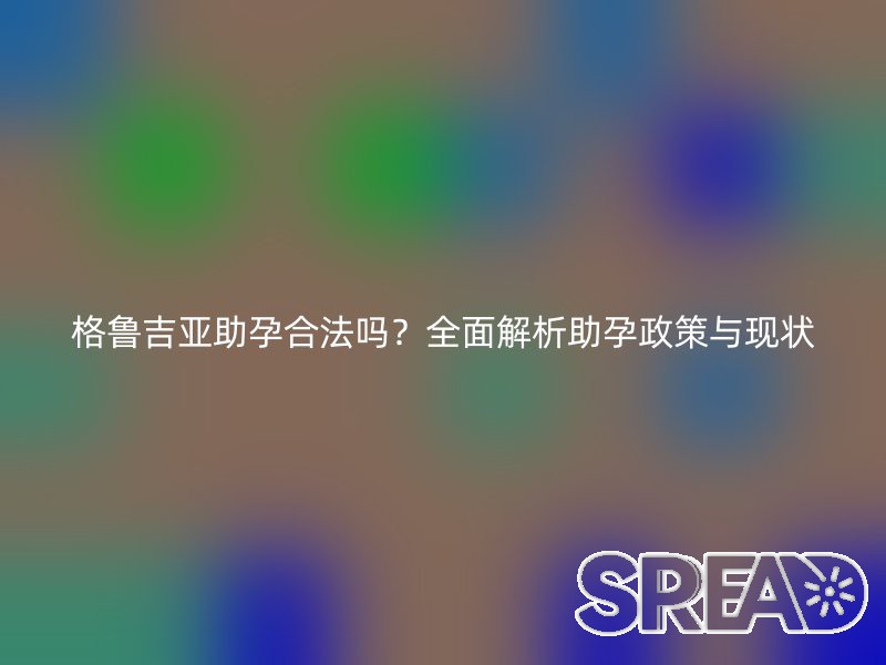 格鲁吉亚助孕合法吗？全面解析助孕政策与现状