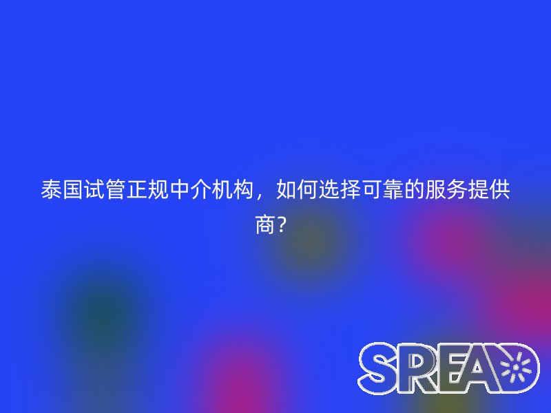 泰国试管正规中介机构，如何选择可靠的服务提供商？