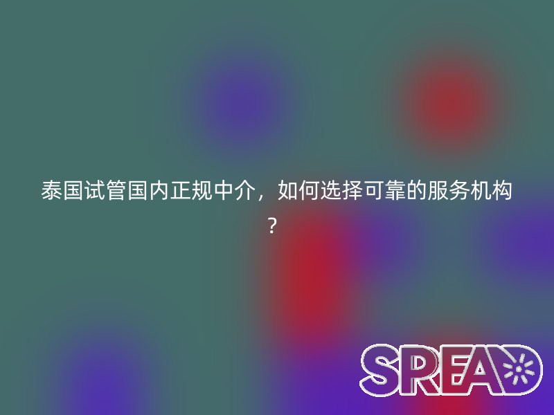 泰国试管国内正规中介，如何选择可靠的服务机构？