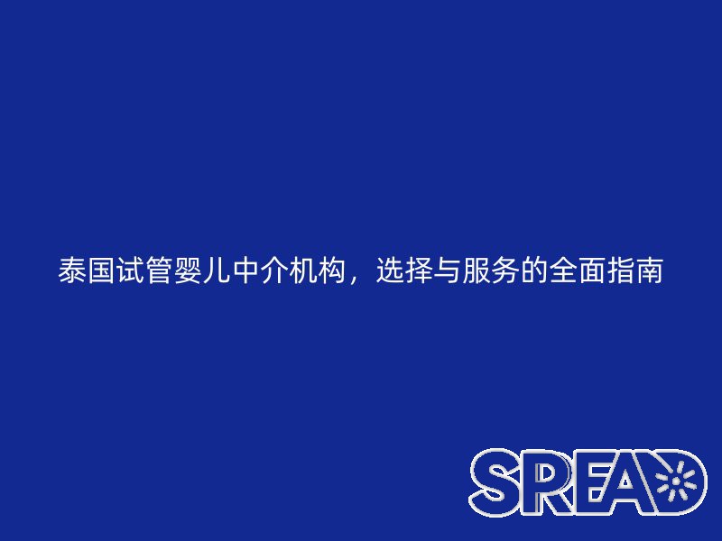 泰国试管婴儿中介机构，选择与服务的全面指南
