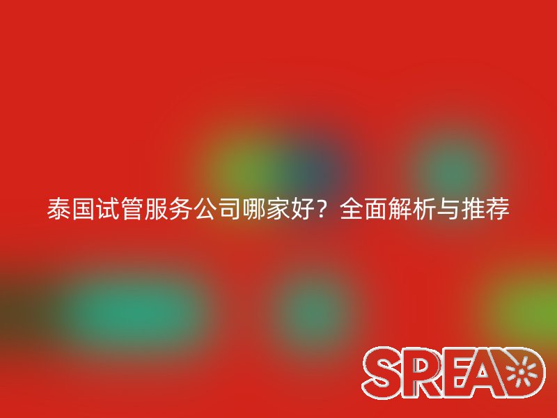 泰国试管服务公司哪家好？全面解析与推荐