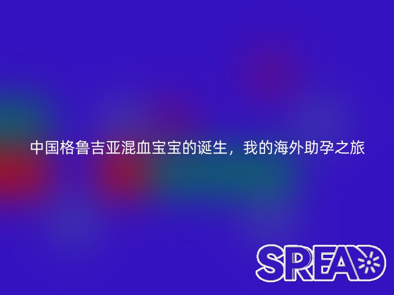 中国格鲁吉亚混血宝宝的诞生，我的海外助孕之旅