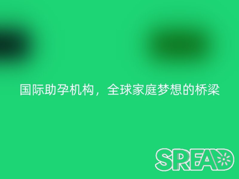 国际助孕机构，全球家庭梦想的桥梁