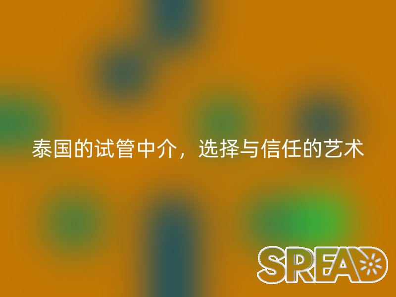 泰国的试管中介，选择与信任的艺术
