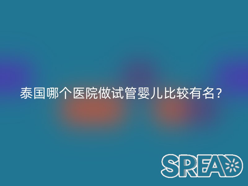 泰国哪个医院做试管婴儿比较有名？