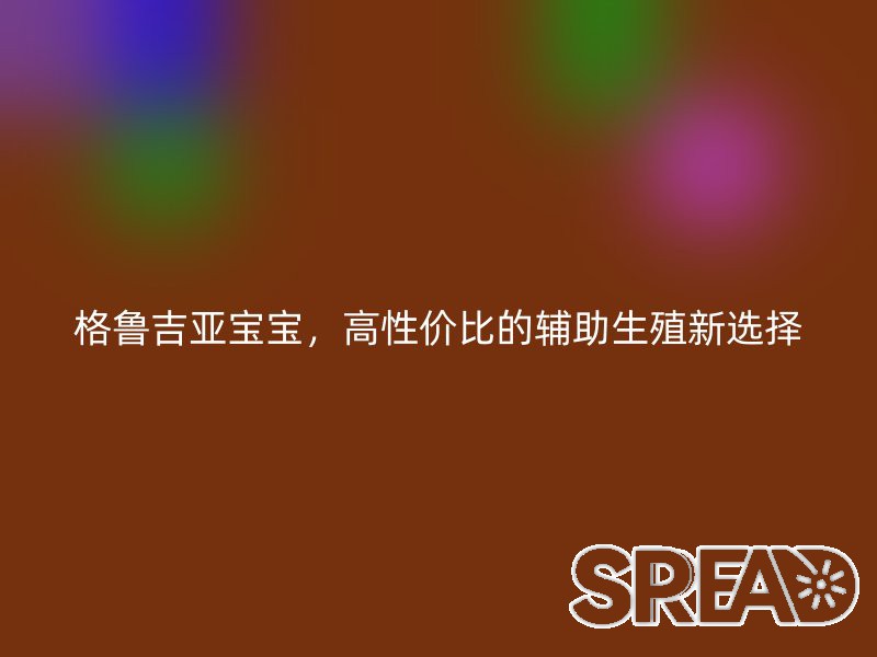 格鲁吉亚宝宝，高性价比的辅助生殖新选择