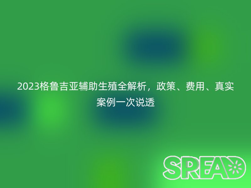 2025格鲁吉亚辅助生殖全解析，政策、费用、真实案例一次说透