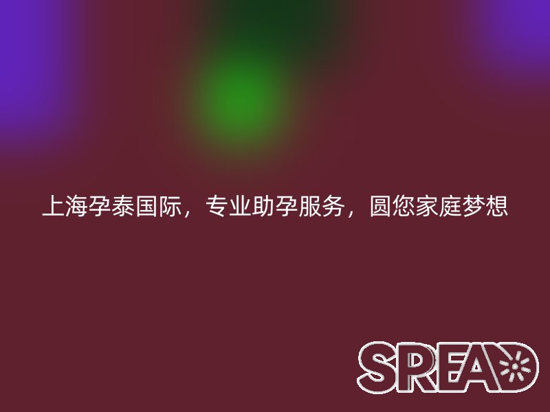 上海孕泰国际，专业助孕服务，圆您家庭梦想