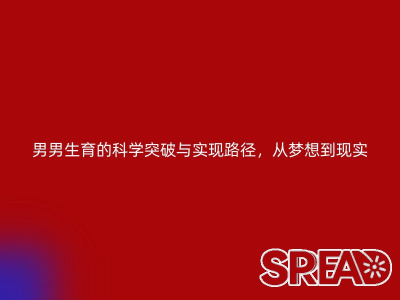 男男生育的科学突破与实现路径，从梦想到现实