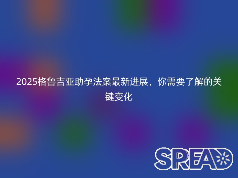 2025格鲁吉亚助孕法案最新进展，你需要了解的关键变化
