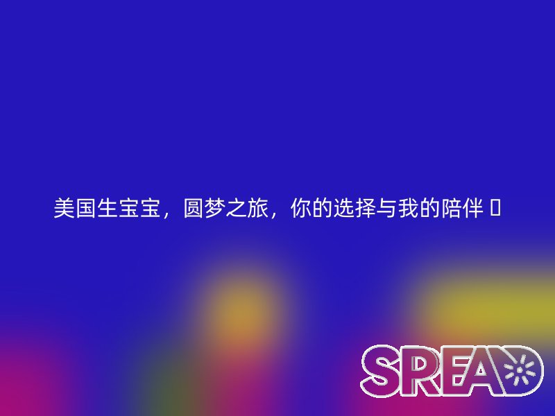 美国生宝宝，圆梦之旅，你的选择与我的陪伴