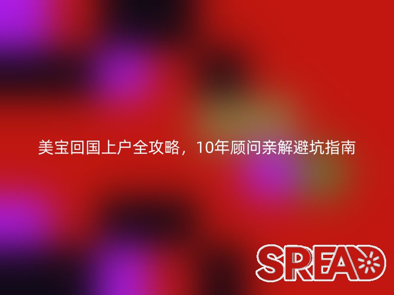 美宝回国上户全攻略，10年顾问亲解避坑指南