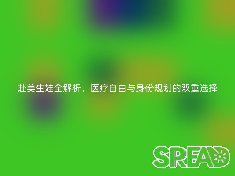 赴美生娃全解析，医疗自由与身份规划的双重选择