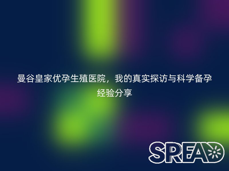 曼谷皇家优孕生殖医院，我的真实探访与科学备孕经验分享