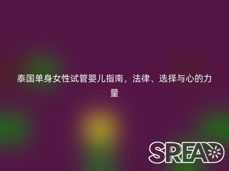 泰国单身女性试管婴儿指南，法律、选择与心的力量
