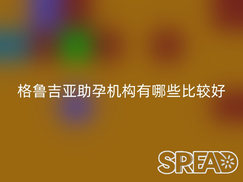 格鲁吉亚助孕机构有哪些比较好