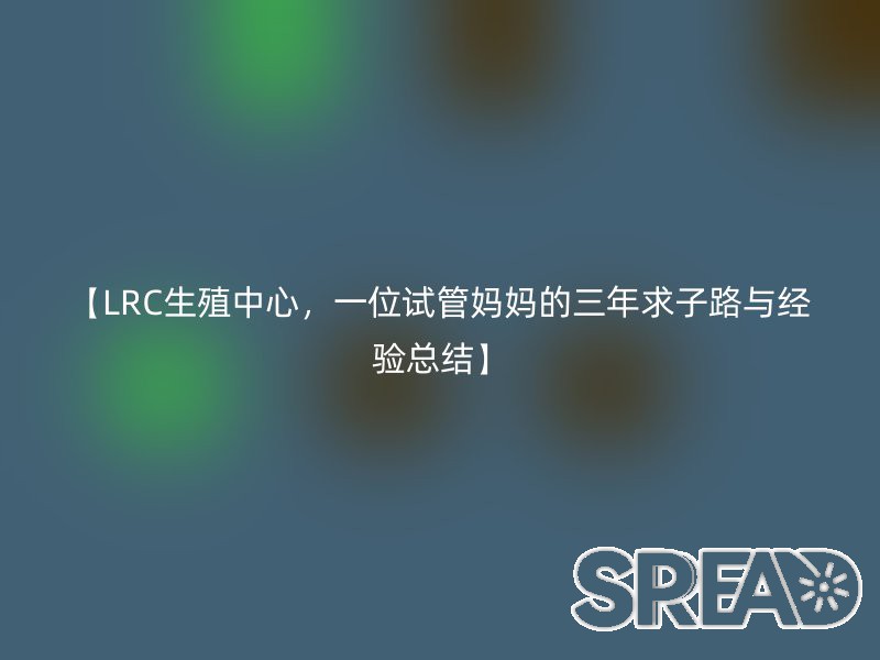【LRC生殖中心，一位试管妈妈的三年求子路与经验总结】