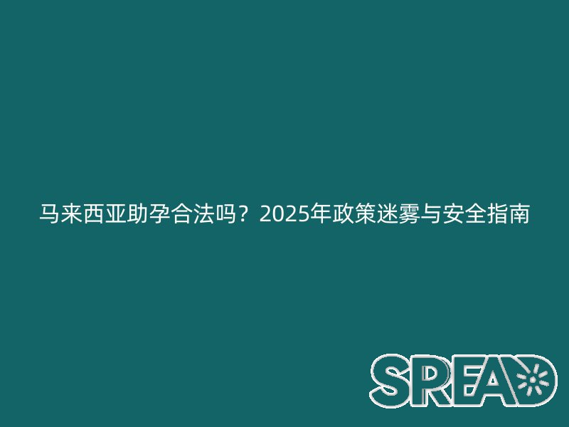 马来西亚助孕合法吗？2025年政策迷雾与安全指南