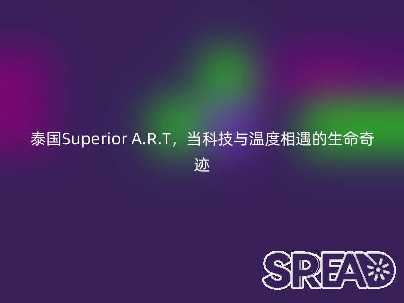 泰国Superior A.R.T，当科技与温度相遇的生命奇迹