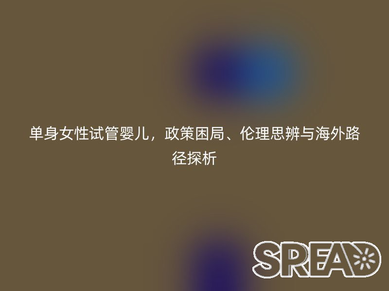 单身女性试管婴儿，政策困局、伦理思辨与海外路径探析